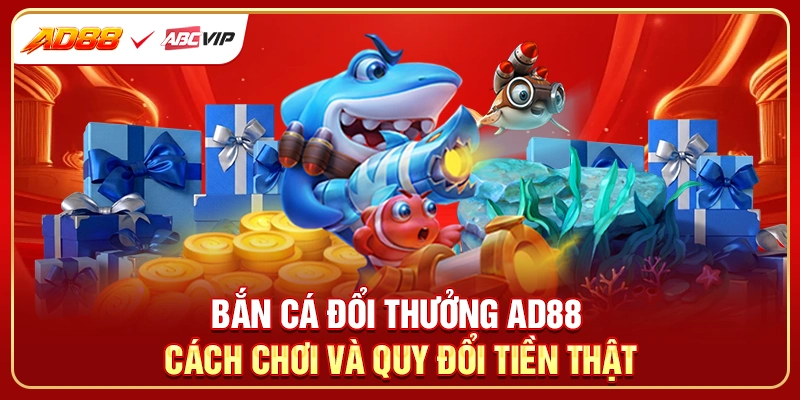 Bắn Cá Đổi Thưởng AD88 - Cách Chơi Và Quy Đổi Tiền Thật