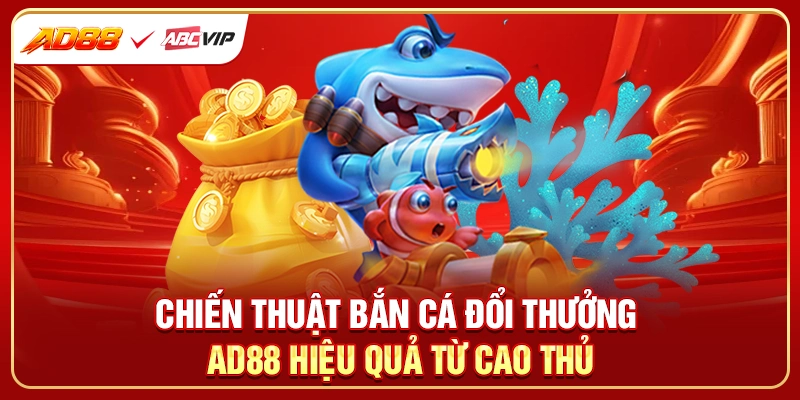 Chiến thuật bắn cá đổi thưởng AD88 hiệu quả từ cao thủ