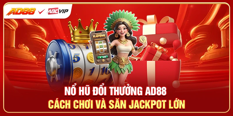 Nổ Hũ Đổi Thưởng AD88 - Cách Chơi Và Săn Jackpot Lớn
