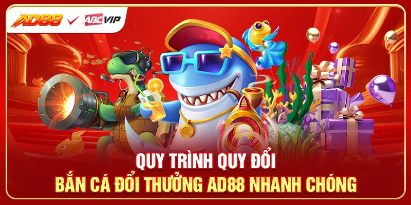 Quy trình quy đổi bắn cá đổi thưởng AD88 nhanh chóng